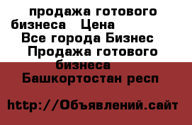 продажа готового бизнеса › Цена ­ 800 000 - Все города Бизнес » Продажа готового бизнеса   . Башкортостан респ.